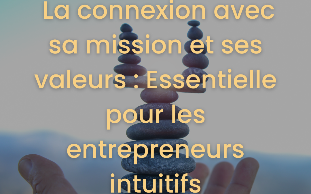 La connexion avec sa mission et ses valeurs : Essentielle pour les entrepreneurs intuitifs 